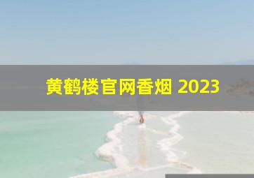 黄鹤楼官网香烟 2023